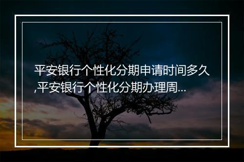 平安银行个性化分期申请时间多久,平安银行个性化分期办理周期