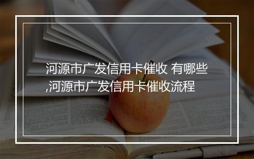 河源市广发信用卡催收 有哪些,河源市广发信用卡催收流程
