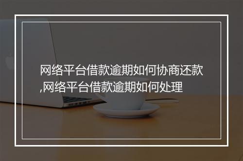 网络平台借款逾期如何协商还款,网络平台借款逾期如何处理