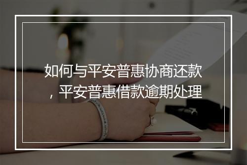 如何与平安普惠协商还款，平安普惠借款逾期处理