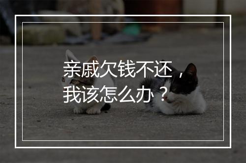 亲戚欠钱不还，我该怎么办？