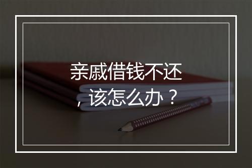 亲戚借钱不还，该怎么办？