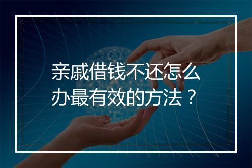 亲戚借钱不还怎么办最有效的方法？