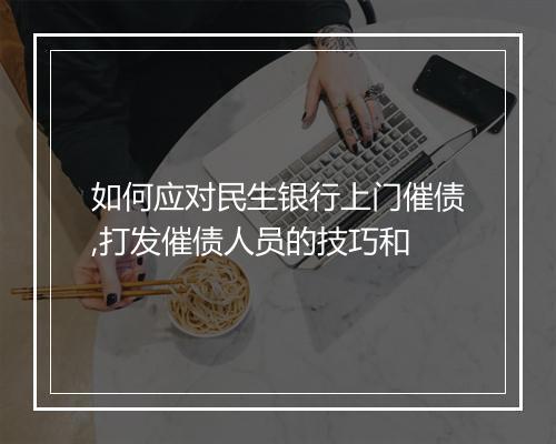 如何应对民生银行上门催债,打发催债人员的技巧和
