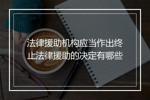 法律援助机构应当作出终止法律援助的决定有哪些