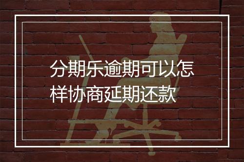 分期乐逾期可以怎样协商延期还款