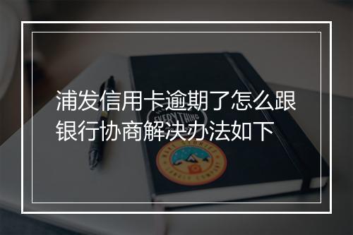 浦发信用卡逾期了怎么跟银行协商解决办法如下