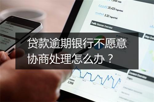 贷款逾期银行不愿意协商处理怎么办？