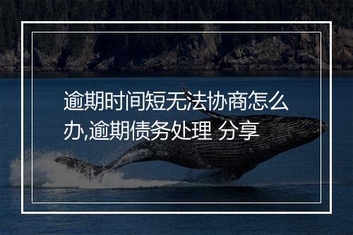 逾期时间短无法协商怎么办,逾期债务处理 分享