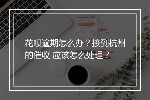 花呗逾期怎么办？接到杭州的催收 应该怎么处理？
