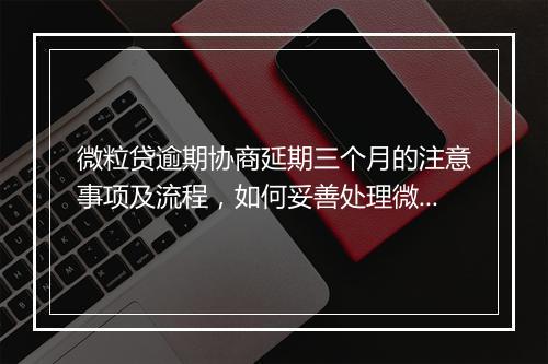 微粒贷逾期协商延期三个月的注意事项及流程，如何妥善处理微粒贷逾期问题
