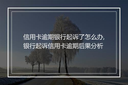 信用卡逾期银行起诉了怎么办,银行起诉信用卡逾期后果分析