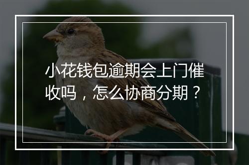 小花钱包逾期会上门催收吗，怎么协商分期？