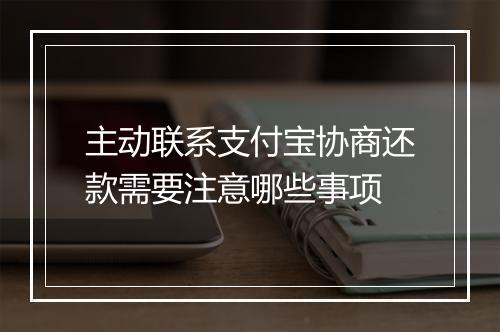 主动联系支付宝协商还款需要注意哪些事项