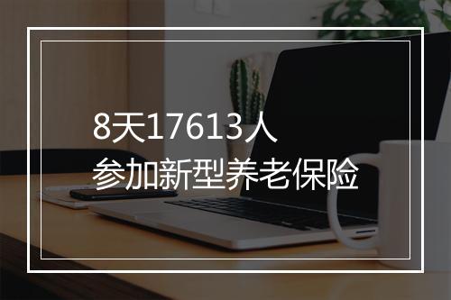 8天17613人参加新型养老保险