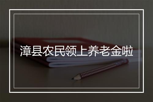 漳县农民领上养老金啦