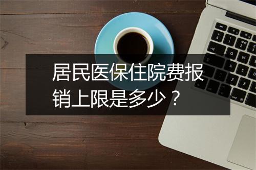 居民医保住院费报销上限是多少？