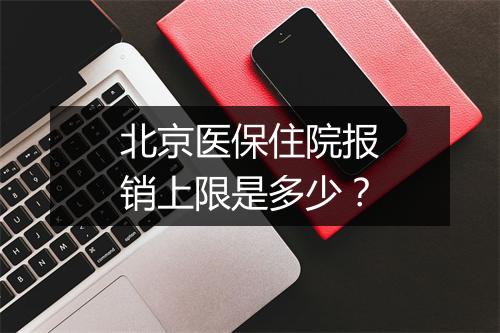 北京医保住院报销上限是多少？