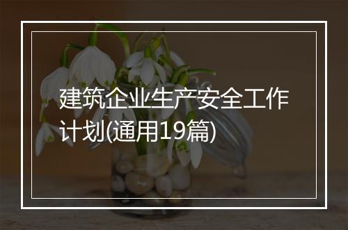 建筑企业生产安全工作计划(通用19篇)