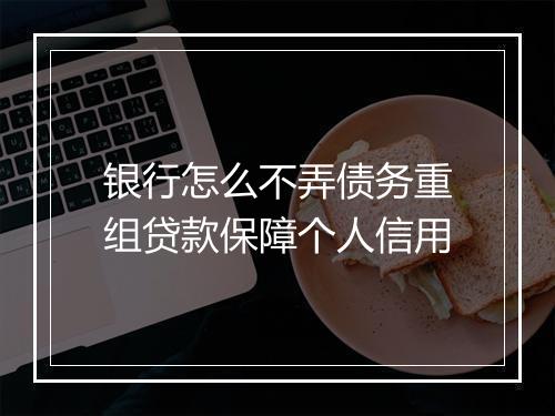 银行怎么不弄债务重组贷款保障个人信用