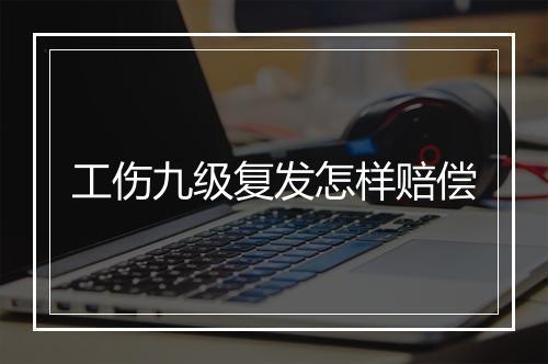工伤九级复发怎样赔偿