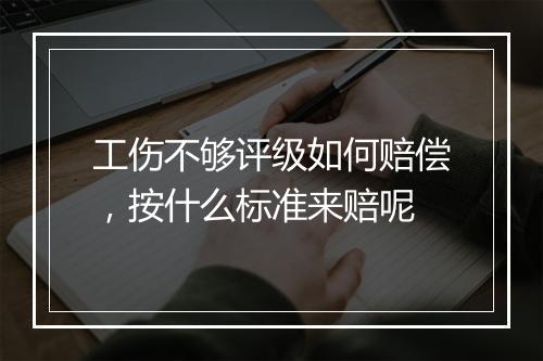 工伤不够评级如何赔偿，按什么标准来赔呢