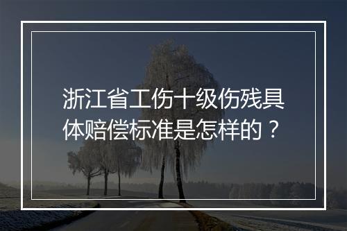 浙江省工伤十级伤残具体赔偿标准是怎样的？