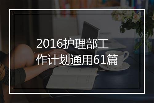 2016护理部工作计划通用61篇