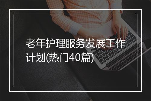 老年护理服务发展工作计划(热门40篇)
