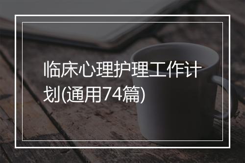 临床心理护理工作计划(通用74篇)