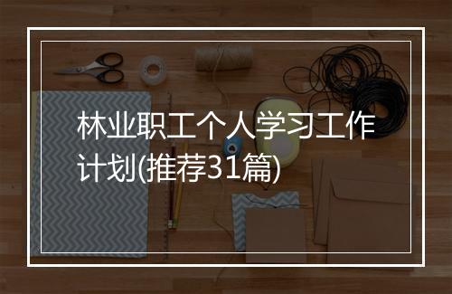 林业职工个人学习工作计划(推荐31篇)