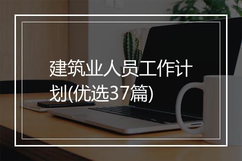 建筑业人员工作计划(优选37篇)
