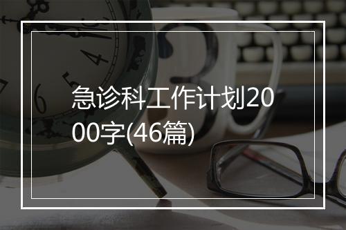 急诊科工作计划2000字(46篇)