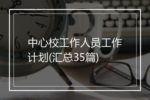 中心校工作人员工作计划(汇总35篇)
