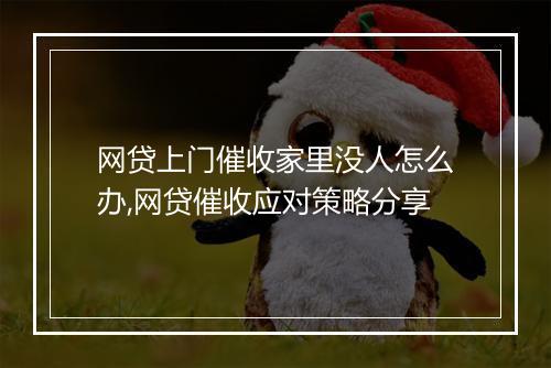 网贷上门催收家里没人怎么办,网贷催收应对策略分享