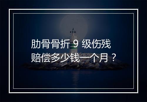 肋骨骨折 9 级伤残赔偿多少钱一个月？