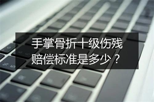 手掌骨折十级伤残赔偿标准是多少？
