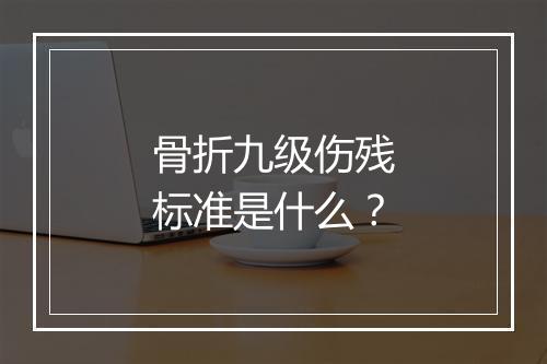 骨折九级伤残标准是什么？