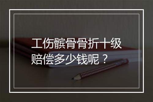 工伤髌骨骨折十级赔偿多少钱呢？