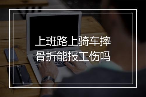 上班路上骑车摔骨折能报工伤吗