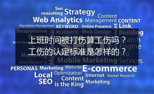 上班时间被打伤算工伤吗？工伤的认定标准是怎样的？