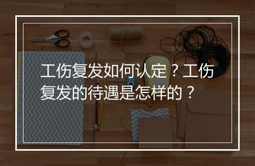 工伤复发如何认定？工伤复发的待遇是怎样的？