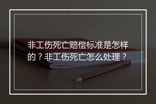 非工伤死亡赔偿标准是怎样的？非工伤死亡怎么处理？