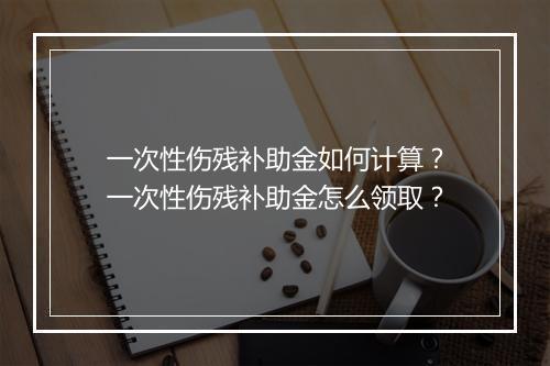 一次性伤残补助金如何计算？一次性伤残补助金怎么领取？