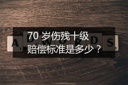 70 岁伤残十级赔偿标准是多少？