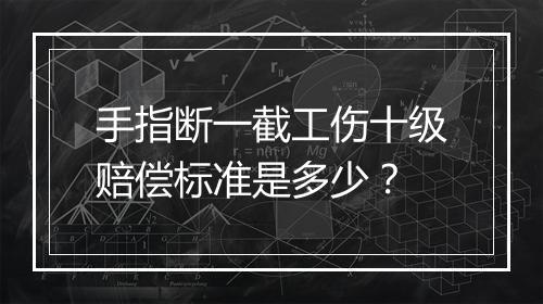 手指断一截工伤十级赔偿标准是多少？