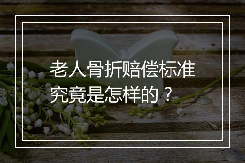 老人骨折赔偿标准究竟是怎样的？