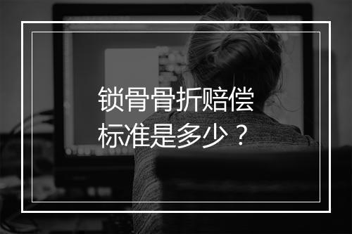 锁骨骨折赔偿标准是多少？