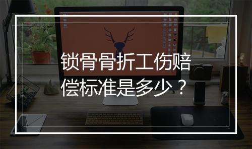 锁骨骨折工伤赔偿标准是多少？
