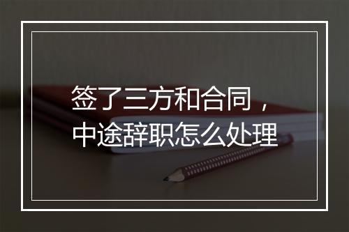 签了三方和合同，中途辞职怎么处理